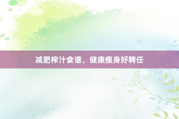 减肥榨汁食谱，健康瘦身好聘任